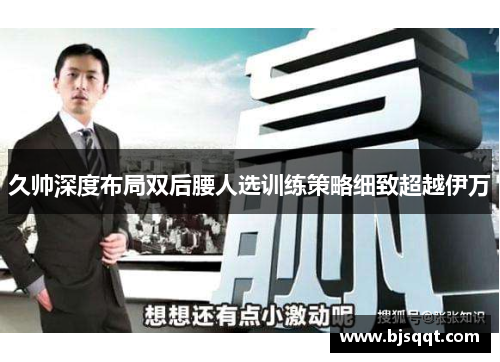 久帅深度布局双后腰人选训练策略细致超越伊万