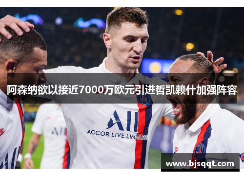 阿森纳欲以接近7000万欧元引进哲凯赖什加强阵容